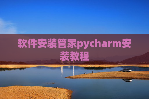 软件安装管家pycharm安装教程 软件安装管家pycharm安装教程